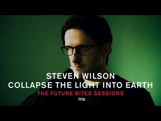 Steven Wilson - Collapse The Light Into Earth (The Future Bites Sessions)