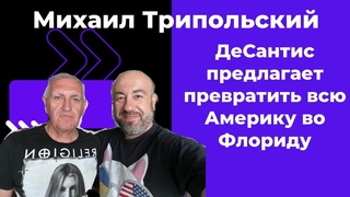 Михаил Трипольский: Рон ДеСантис: “Я хочу превратить Америку в одну большую Флориду“