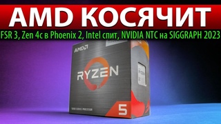 💥AMD КОСЯЧИТ: FSR 3, Zen 4c в Phoenix 2, Intel спит, NVIDIA NTC на SIGGRAPH 2023