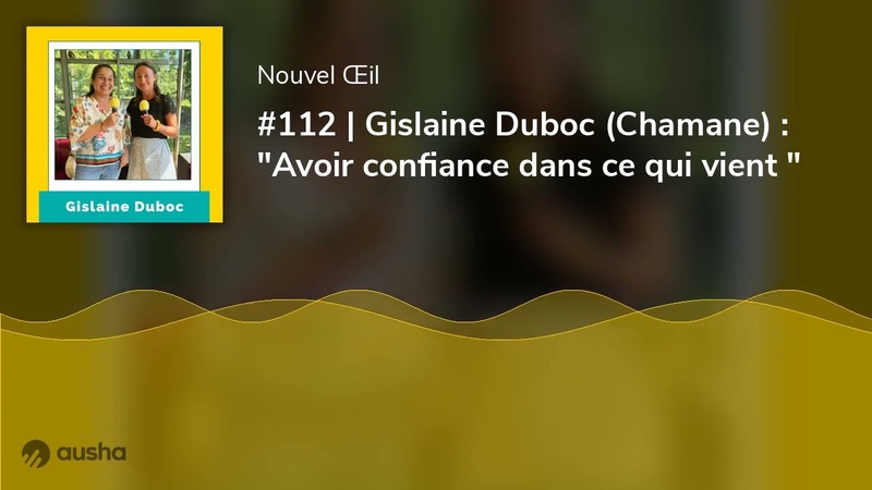 112, Gislaine Duboc ( Chamane) : Avoir confiance dans ce qui
