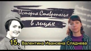 Валентина Ивановна Сляднева- История Ставрополья в лицах